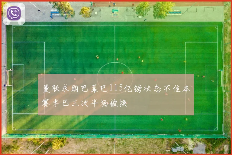 曼联求购巴莱巴115亿镑状态不佳本赛季已三次半场被换