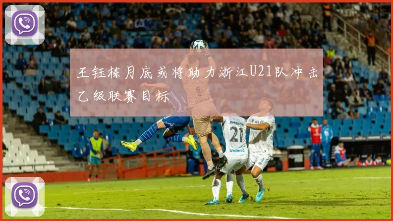 王钰栋月底或将助力浙江U21队冲击乙级联赛目标