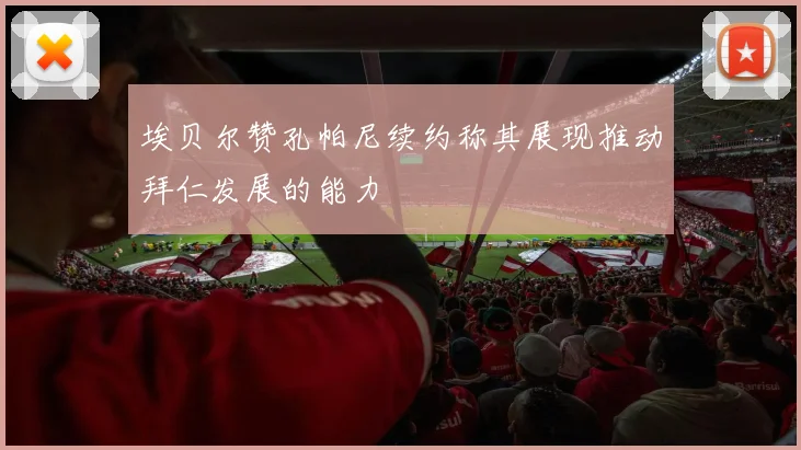 埃贝尔赞孔帕尼续约称其展现推动拜仁发展的能力