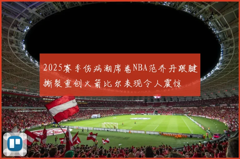 2025赛季伤病潮席卷NBA范乔丹跟腱撕裂重创火箭比尔表现令人震惊
