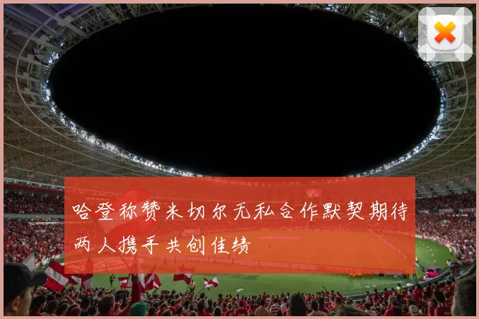 哈登称赞米切尔无私合作默契期待两人携手共创佳绩