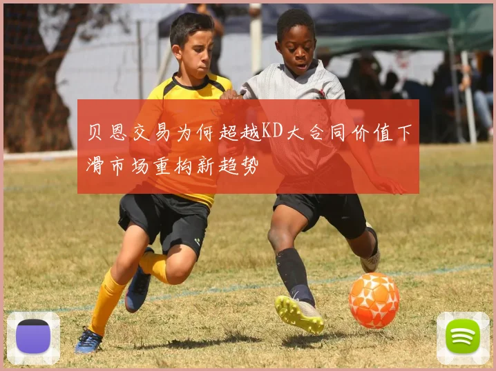 贝恩交易为何超越KD大合同价值下滑市场重构新趋势