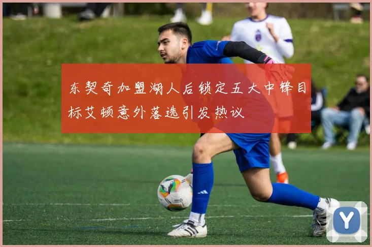 东契奇加盟湖人后锁定五大中锋目标艾顿意外落选引发热议