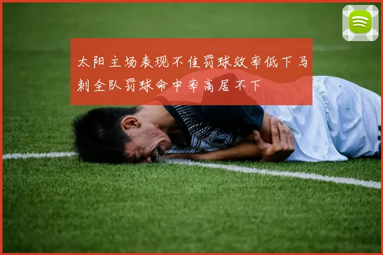 太阳主场表现不佳罚球效率低下马刺全队罚球命中率高居不下